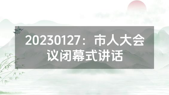 20230127：市人大会议闭幕式讲话