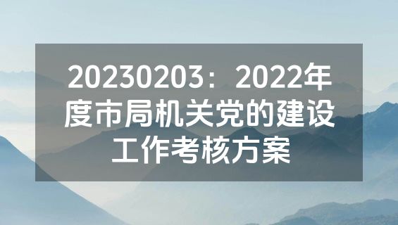 20230203：2022年度市局机关党的建设工作考核方案