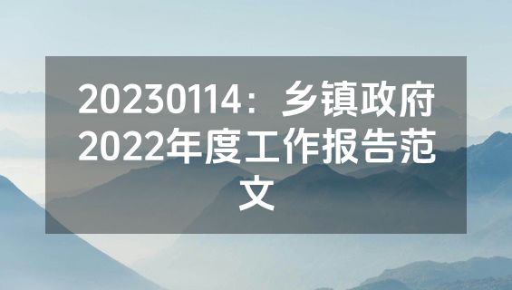 20230114：乡镇政府2022年度工作报告范文