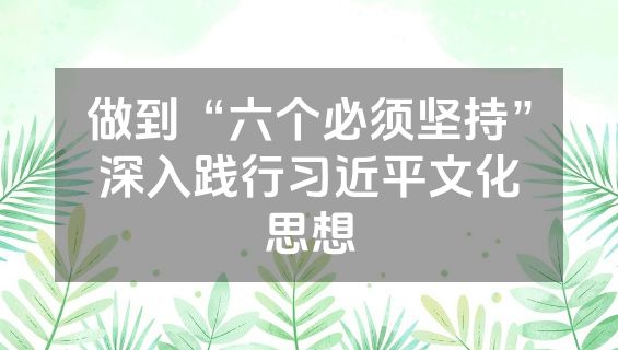 做到“六个必须坚持”深入践行习近平文化思想