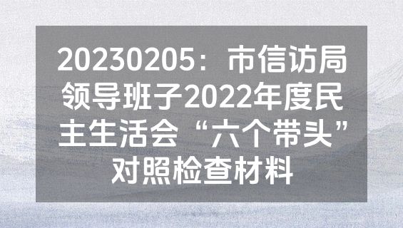 20230205：市信访局领导班子2022年度民主生活会“六个带头”对照检查材料