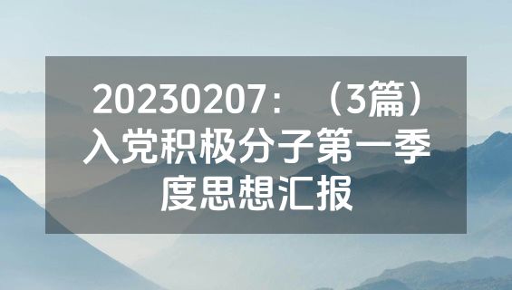 20230207：（3篇）入党积极分子第一季度思想汇报