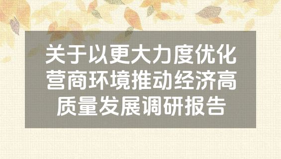 关于以更大力度优化营商环境推动经济高质量发展调研报告