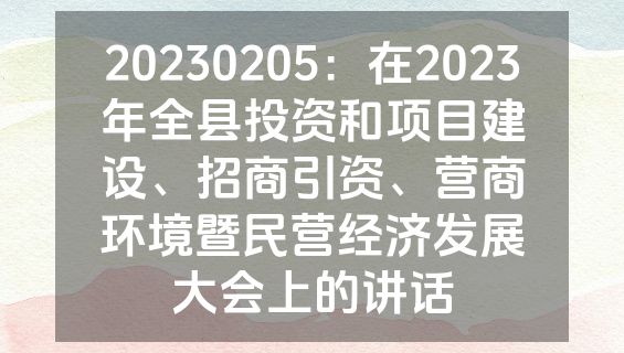 20230205：在2023年全县投资和项目建设、招商引资、营商环境暨民营经济发展大会上的讲话