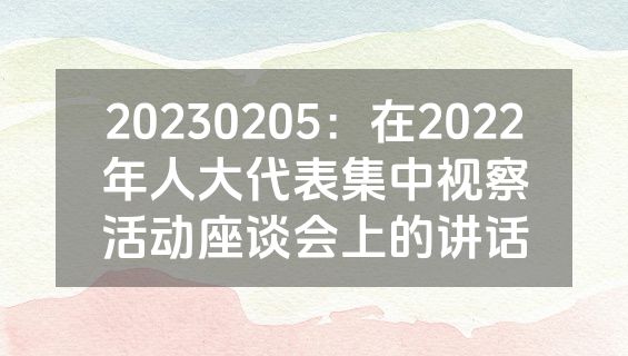 20230205：在2022年人大代表集中视察活动座谈会上的讲话