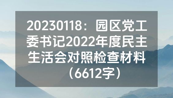 20230118：园区党工委书记2022年度民主生活会对照检查材料（6612字）