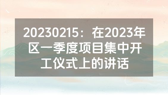 20230215：在2023年区一季度项目集中开工仪式上的讲话