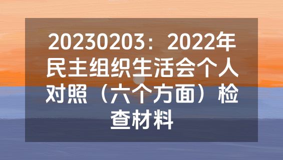 20230203：2022年民主组织生活会个人对照（六个方面）检查材料