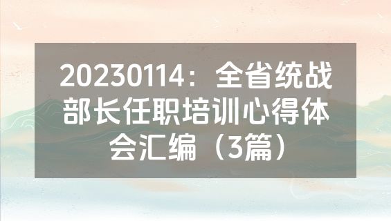 20230114：全省统战部长任职培训心得体会汇编（3篇）
