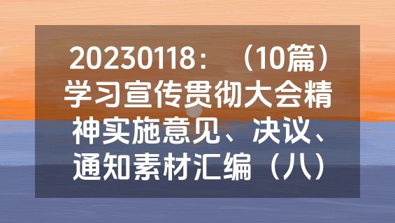 20230118：（10篇）学习宣传贯彻大会精神实施意见、决议、通知素材汇编（八）