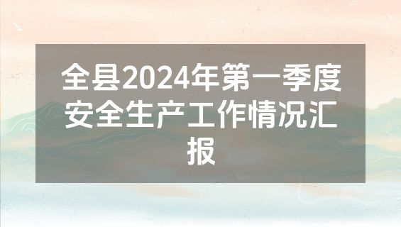 全县2024年第一季度安全生产工作情况汇报