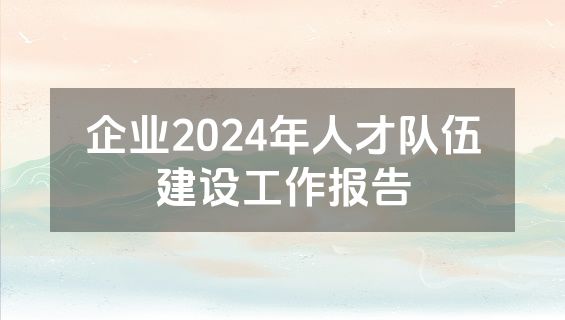 企业2024年人才队伍建设工作报告