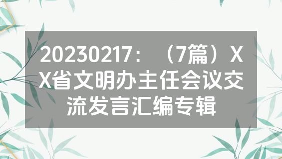 20230217：（7篇）XX省文明办主任会议交流发言汇编专辑