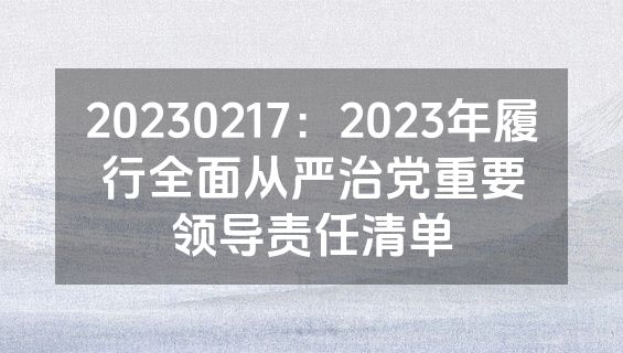 20230217：2023年履行全面从严治党重要领导责任清单