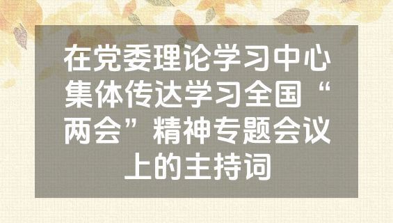 在党委理论学习中心集体传达学习全国“两会”精神专题会议上的主持词