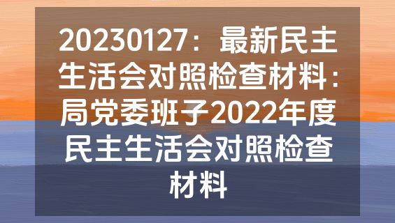 20230127：最新民主生活会对照检查材料：局党委班子2022年度民主生活会对照检查材料
