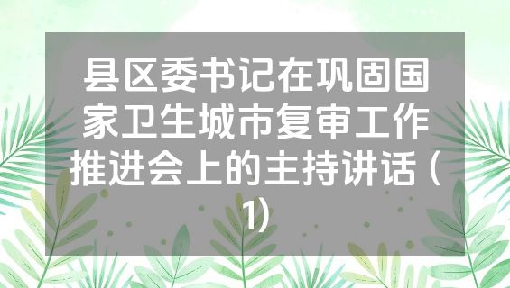 县区委书记在巩固国家卫生城市复审工作推进会上的主持讲话 (1)
