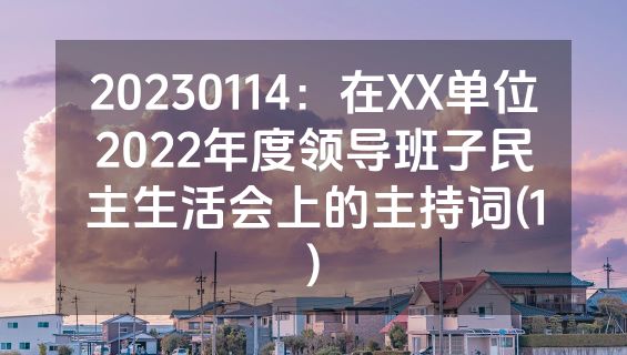 20230114：在XX单位2022年度领导班子民主生活会上的主持词(1)