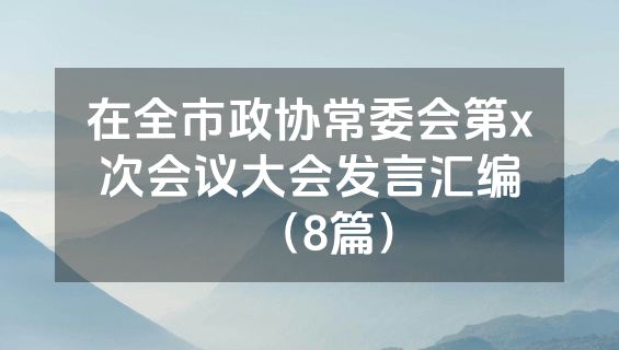 在全市政协常委会第x次会议大会发言汇编（8篇）