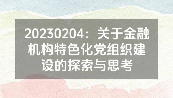 20230204：关于金融机构特色化党组织建设的探索与思考