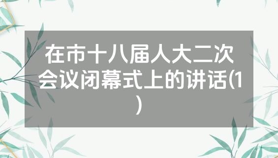 在市十八届人大二次会议闭幕式上的讲话(1)