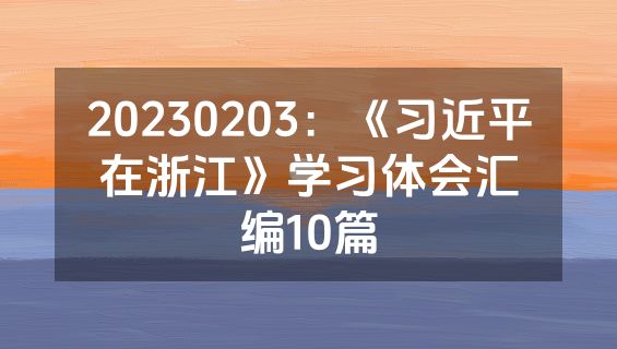 20230203：《习近平在浙江》学习体会汇编10篇