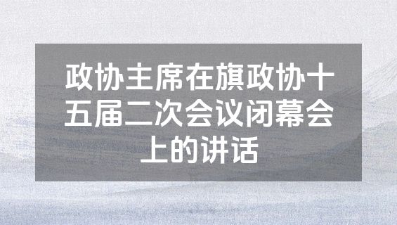 政协主席在旗政协十五届二次会议闭幕会上的讲话