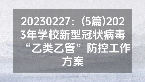 20230227：(5篇)2023年学校新型冠状病毒“乙类乙管”防控工作方案