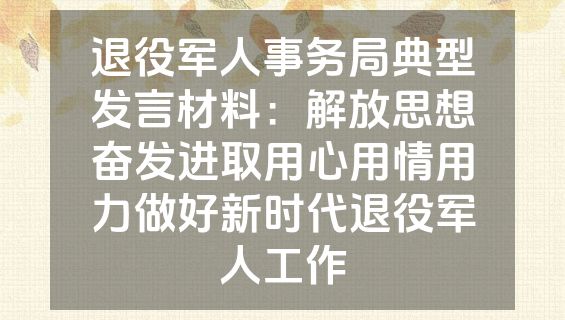退役军人事务局典型发言材料：解放思想奋发进取用心用情用力做好新时代退役军人工作