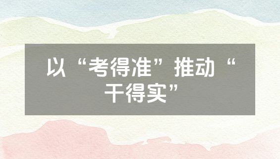 以“考得准”推动“干得实”