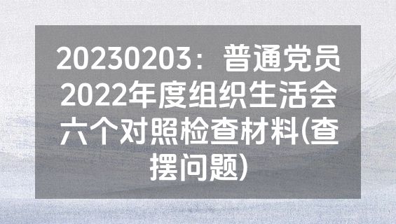 20230203：普通党员2022年度组织生活会六个对照检查材料(查摆问题)