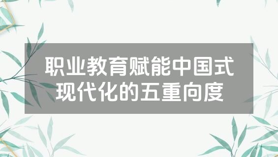 职业教育赋能中国式现代化的五重向度