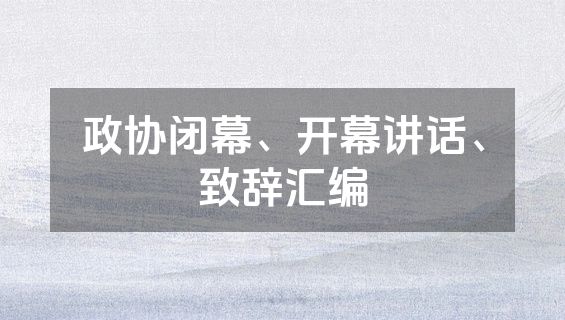 政协闭幕、开幕讲话、致辞汇编