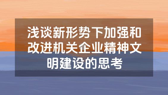 浅谈新形势下加强和改进机关企业精神文明建设的思考