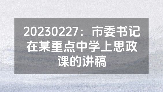 20230227：市委书记在某重点中学上思政课的讲稿