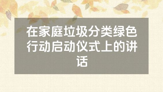 在家庭垃圾分类绿色行动启动仪式上的讲话