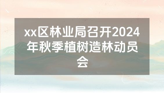 xx区林业局召开2024年秋季植树造林动员会