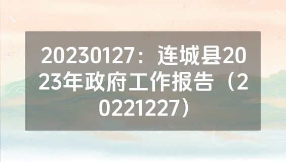 20230127：连城县2023年政府工作报告（20221227）