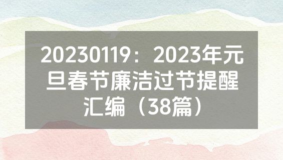 20230119：2023年元旦春节廉洁过节提醒汇编（38篇）