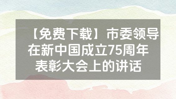 【免费下载】市委领导在新中国成立75周年表彰大会上的讲话