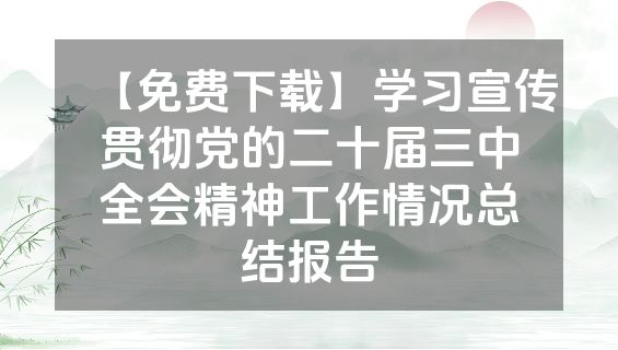 【免费下载】学习宣传贯彻党的二十届三中全会精神工作情况总结报告