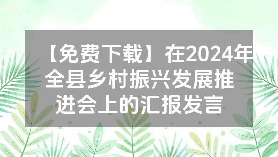 【免费下载】在2024年全县乡村振兴发展推进会上的汇报发言