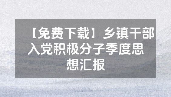 【免费下载】乡镇干部入党积极分子季度思想汇报