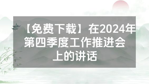 【免费下载】在2024年第四季度工作推进会上的讲话