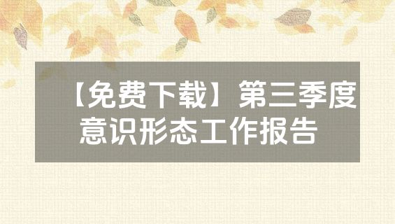 【免费下载】第三季度意识形态工作报告