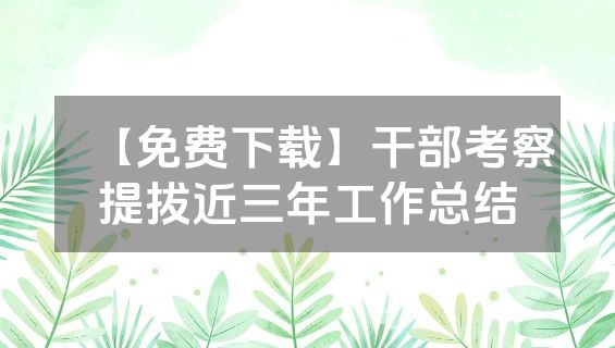 【免费下载】干部考察提拔近三年工作总结