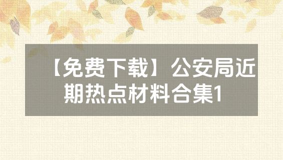 【免费下载】公安局近期热点材料合集1