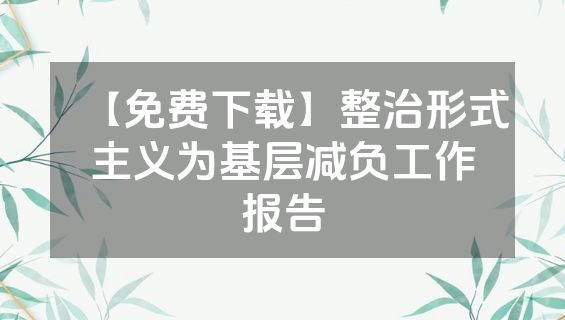【免费下载】整治形式主义为基层减负工作报告