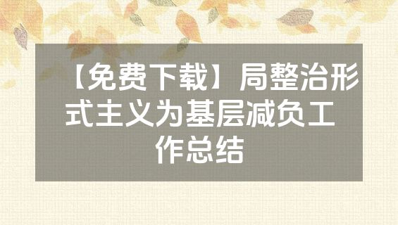 【免费下载】局整治形式主义为基层减负工作总结