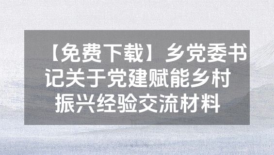 【免费下载】乡党委书记关于党建赋能乡村振兴经验交流材料